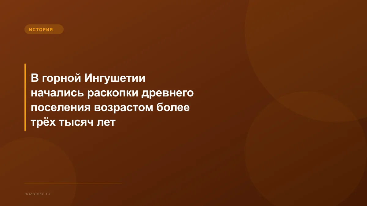 В горной Ингушетии начались раскопки древнего поселения возрастом более трёх тысяч лет