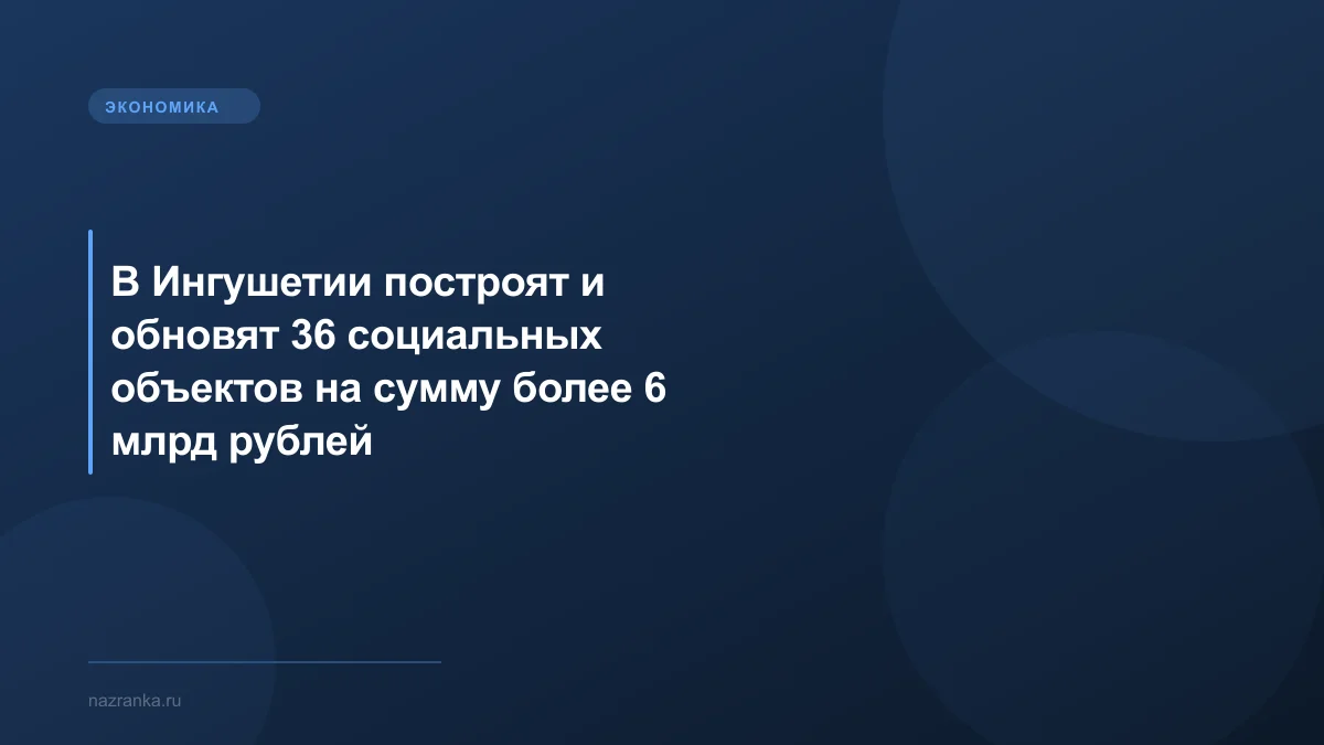 В Ингушетии построят и обновят 36 социальных объектов на сумму более 6 млрд рублей