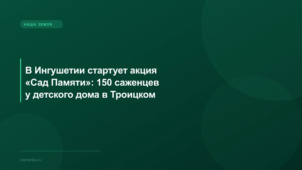 В Ингушетии стартует акция «Сад Памяти»: 150 саженцев у детского дома в Троицком