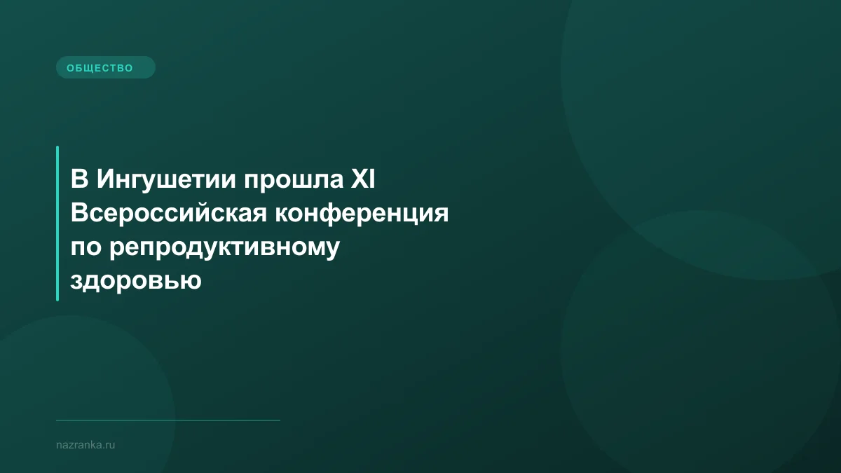 В Ингушетии прошла XI Всероссийская конференция по репродуктивному здоровью