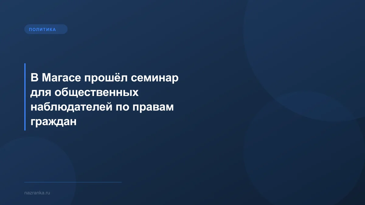 В Магасе прошёл семинар для общественных наблюдателей по правам граждан