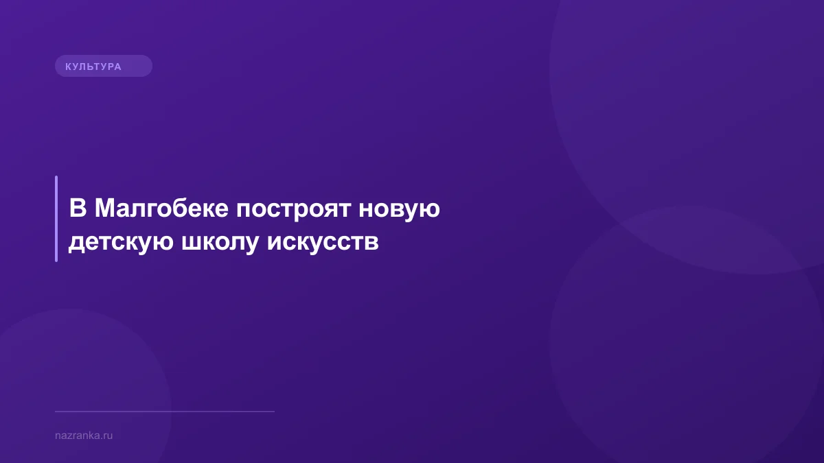 В Малгобеке построят новую детскую школу искусств