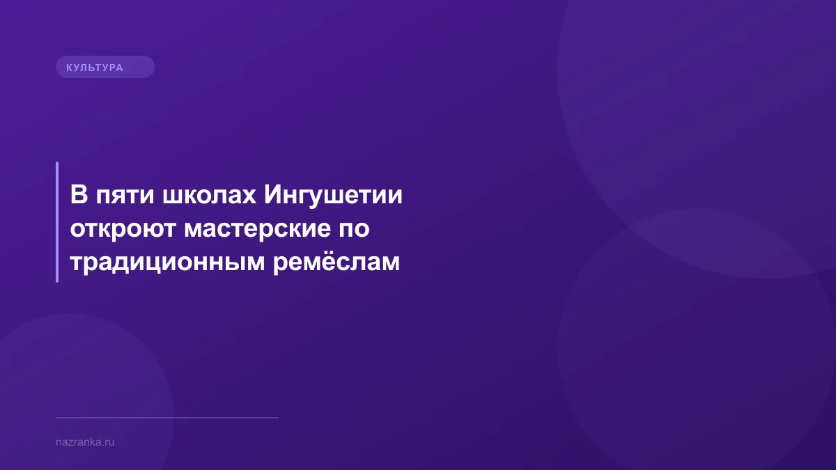 В пяти школах Ингушетии откроют мастерские по традиционным ремёслам