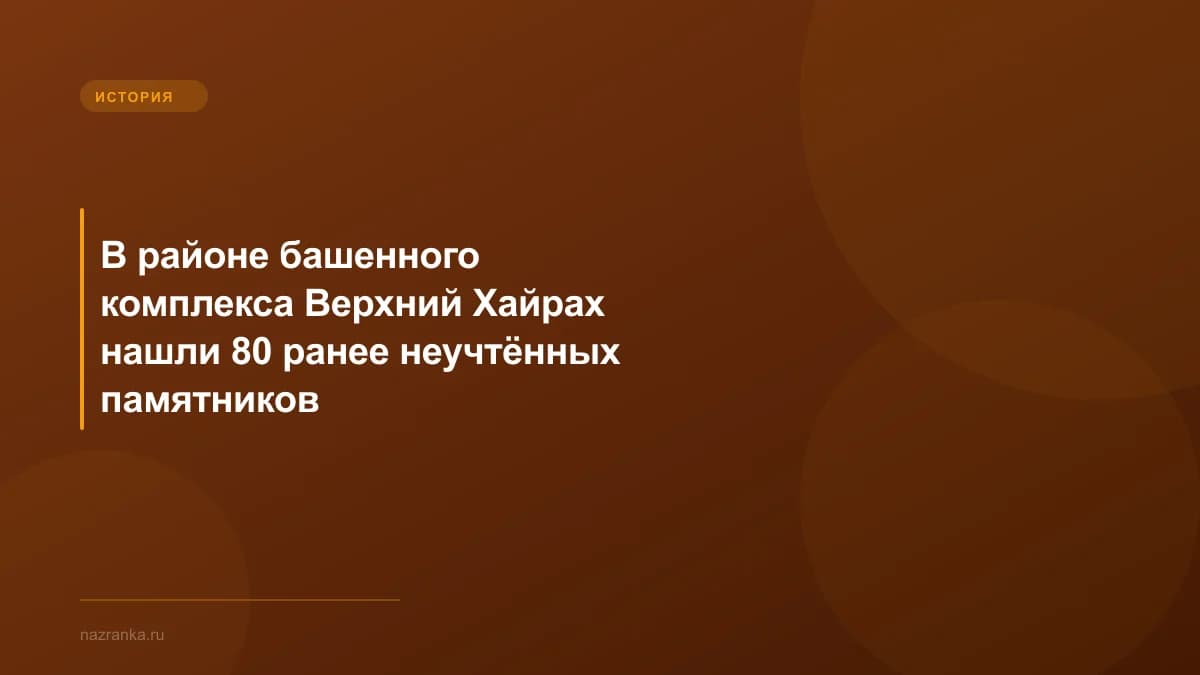 В районе башенного комплекса Верхний Хайрах нашли 80 ранее неучтённых памятников