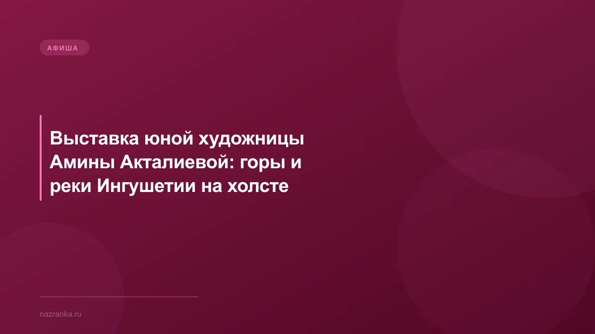 Выставка юной художницы Амины Акталиевой: горы и реки Ингушетии на холсте