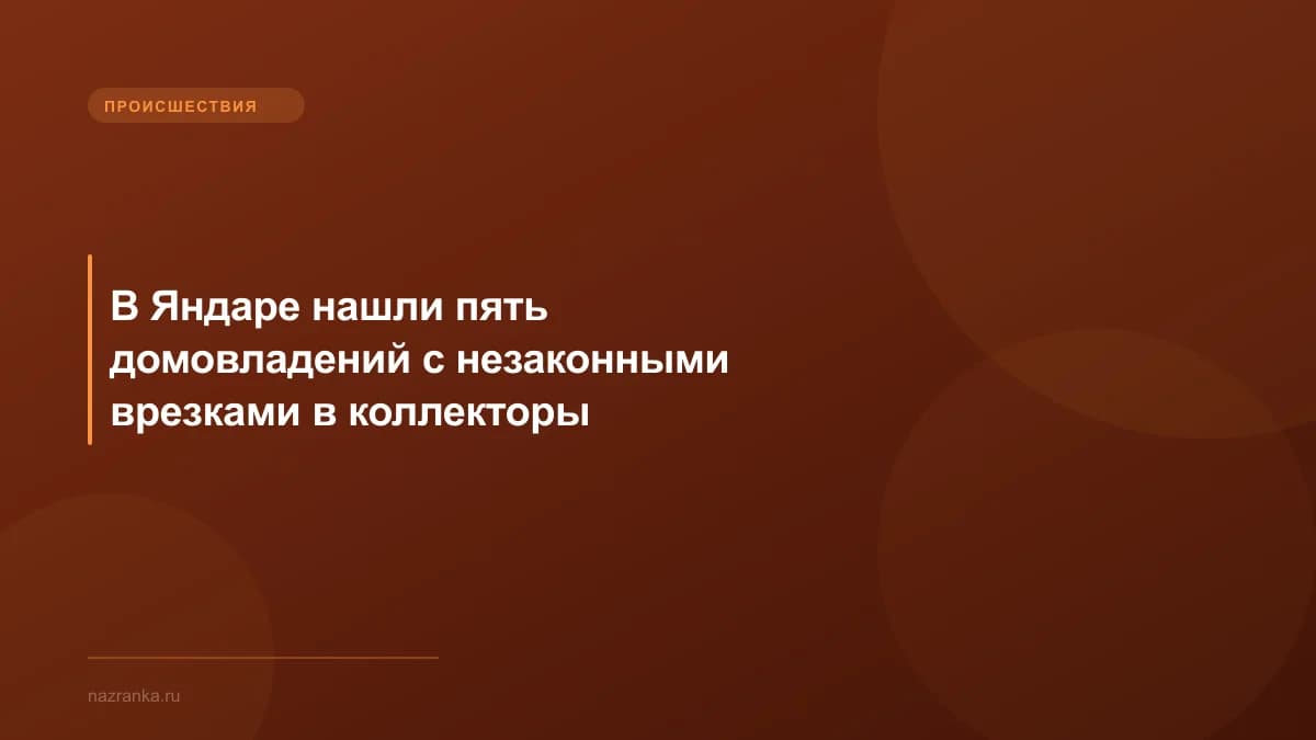 В Яндаре нашли пять домовладений с незаконными врезками в коллекторы