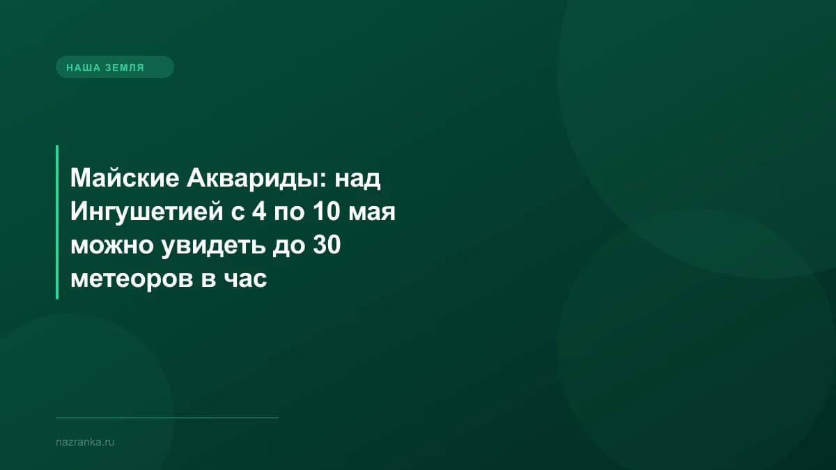Майские Аквариды: над Ингушетией с 4 по 10 мая можно увидеть до 30 метеоров в час